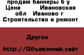 продам баннеры б/у › Цена ­ 300 - Ивановская обл., Иваново г. Строительство и ремонт » Другое   